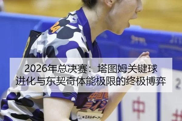 nian-zong-jue-sai-ta-tu-mu-guan-jian-qiu-jin-hua-yu-dong-qi-qi-ti-neng-ji-xian-de-zhong-ji-bo-yi-2-565.jpg