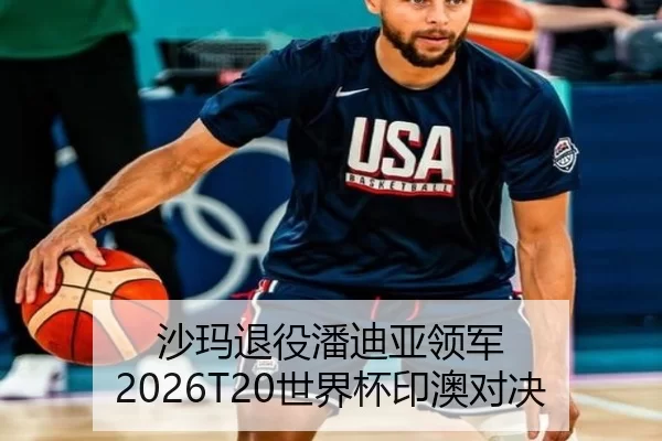 沙玛退役潘迪亚领军 2026T20世界杯印澳对决